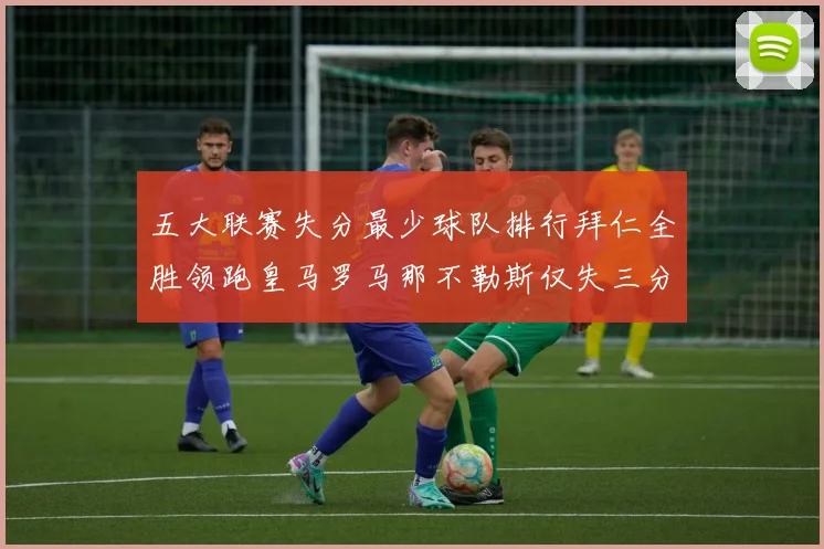 五大联赛失分最少球队排行拜仁全胜领跑皇马罗马那不勒斯仅失三分