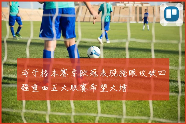 海于格本赛季欧冠表现抢眼攻破四强重回五大联赛希望大增