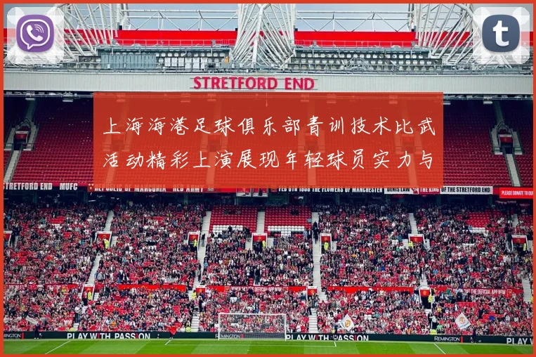 上海海港足球俱乐部青训技术比武活动精彩上演展现年轻球员实力与潜力
