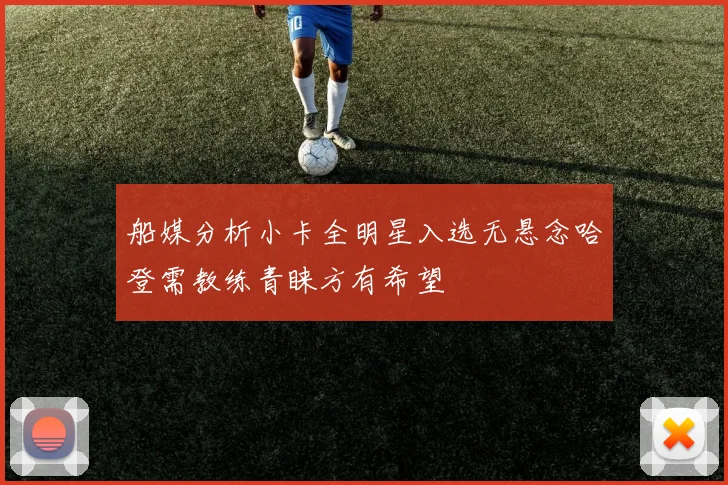 船媒分析小卡全明星入选无悬念哈登需教练青睐方有希望