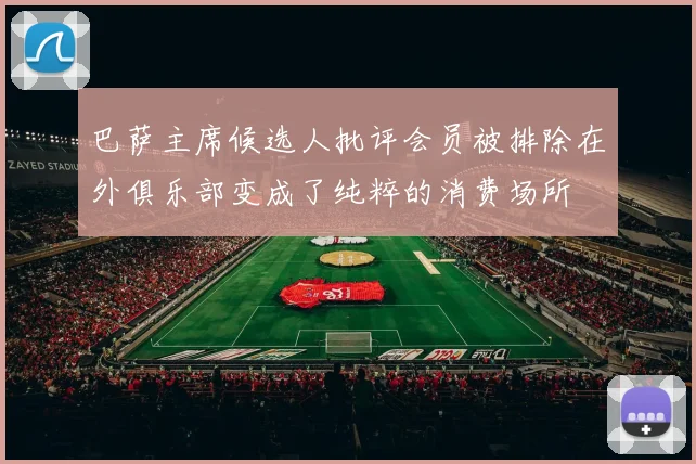 巴萨主席候选人批评会员被排除在外俱乐部变成了纯粹的消费场所
