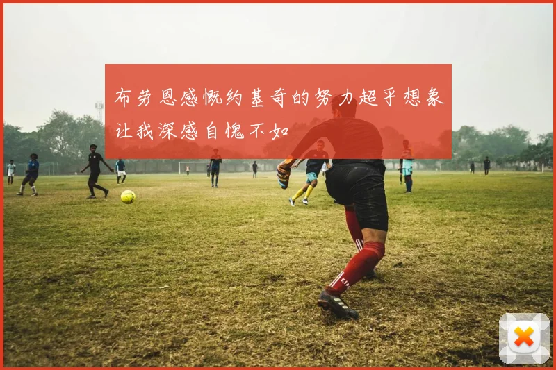 布劳恩感慨约基奇的努力超乎想象让我深感自愧不如