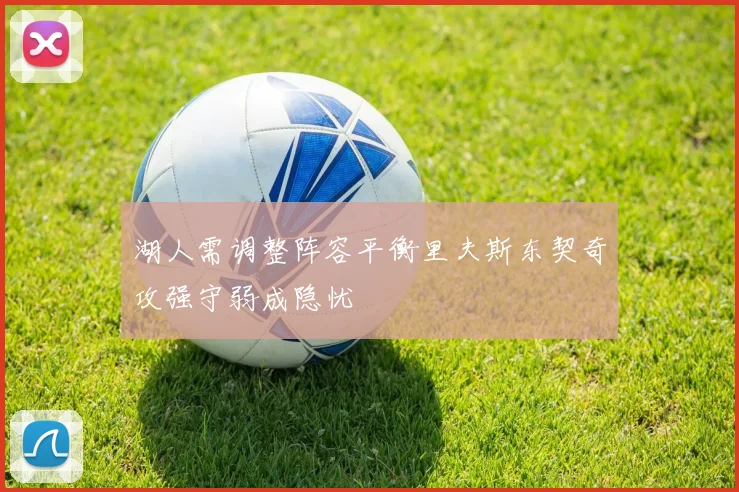 湖人需调整阵容平衡里夫斯东契奇攻强守弱成隐忧