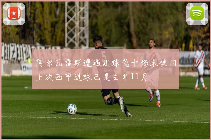 阿尔瓦雷斯遭遇进球荒十场未破门上次西甲进球已是去年11月