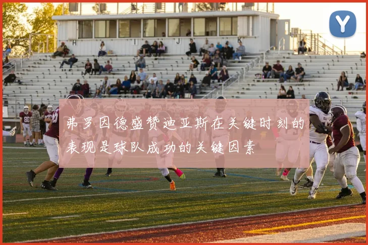 弗罗因德盛赞迪亚斯在关键时刻的表现是球队成功的关键因素