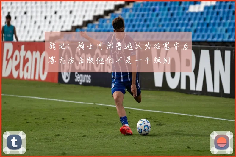 骑记：骑士内部普遍认为活塞季后赛无法击败他们不是一个级别