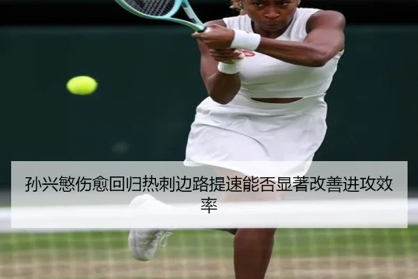 孙兴慜伤愈回归热刺边路提速能否显著改善进攻效率